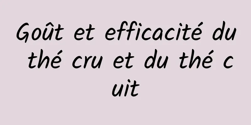 Goût et efficacité du thé cru et du thé cuit