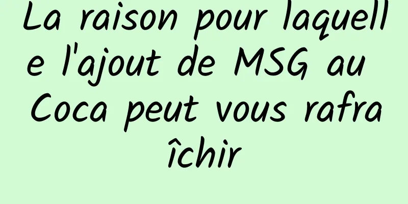 La raison pour laquelle l'ajout de MSG au Coca peut vous rafraîchir