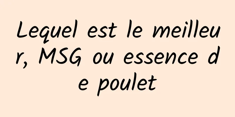 Lequel est le meilleur, MSG ou essence de poulet