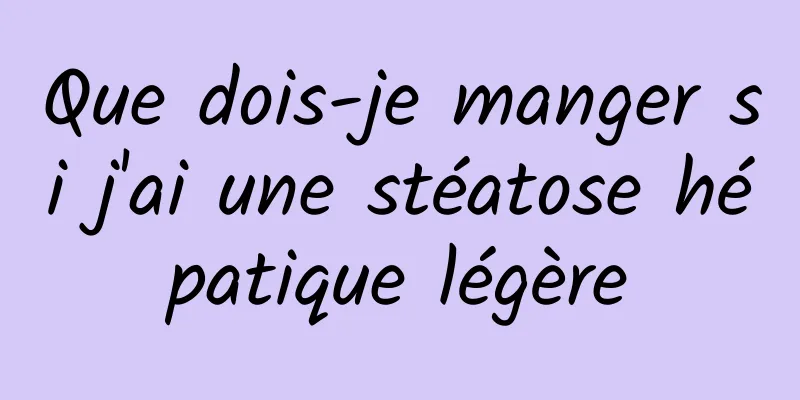 Que dois-je manger si j'ai une stéatose hépatique légère