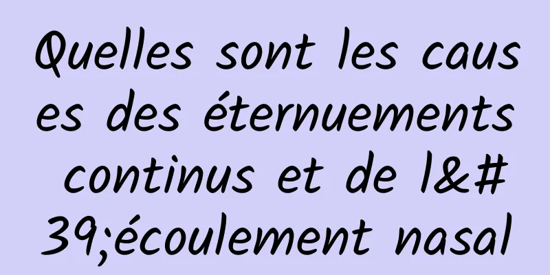 Quelles sont les causes des éternuements continus et de l'écoulement nasal