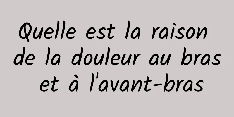 Quelle est la raison de la douleur au bras et à l'avant-bras