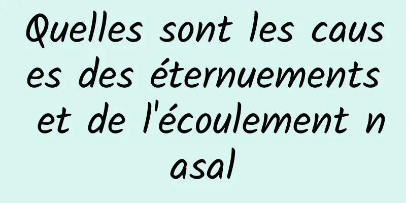 Quelles sont les causes des éternuements et de l'écoulement nasal