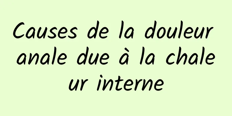 Causes de la douleur anale due à la chaleur interne