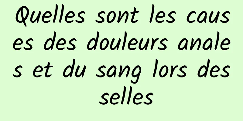 Quelles sont les causes des douleurs anales et du sang lors des selles