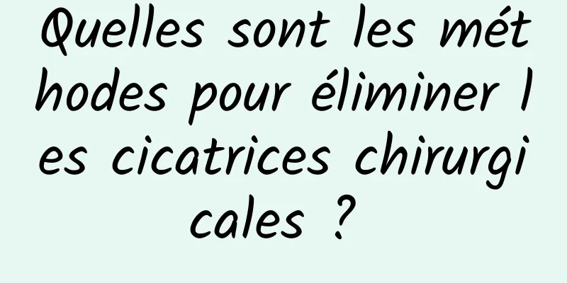 Quelles sont les méthodes pour éliminer les cicatrices chirurgicales ? 