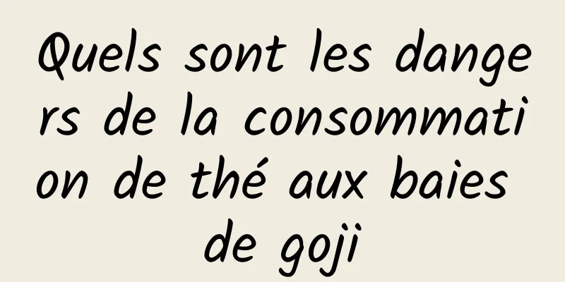 Quels sont les dangers de la consommation de thé aux baies de goji