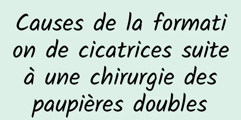 Causes de la formation de cicatrices suite à une chirurgie des paupières doubles