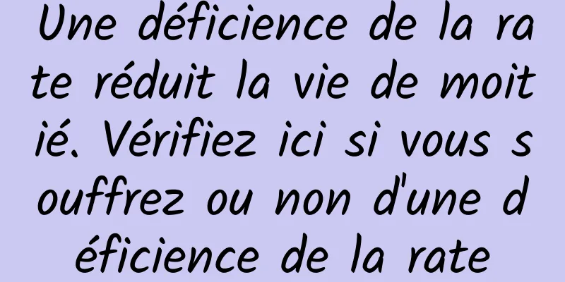 Une déficience de la rate réduit la vie de moitié. Vérifiez ici si vous souffrez ou non d'une déficience de la rate