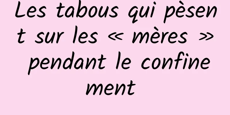 Les tabous qui pèsent sur les « mères » pendant le confinement 