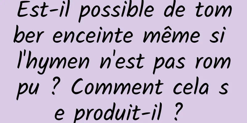 Est-il possible de tomber enceinte même si l'hymen n'est pas rompu ? Comment cela se produit-il ? 