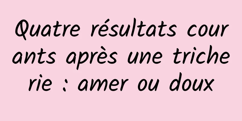 Quatre résultats courants après une tricherie : amer ou doux