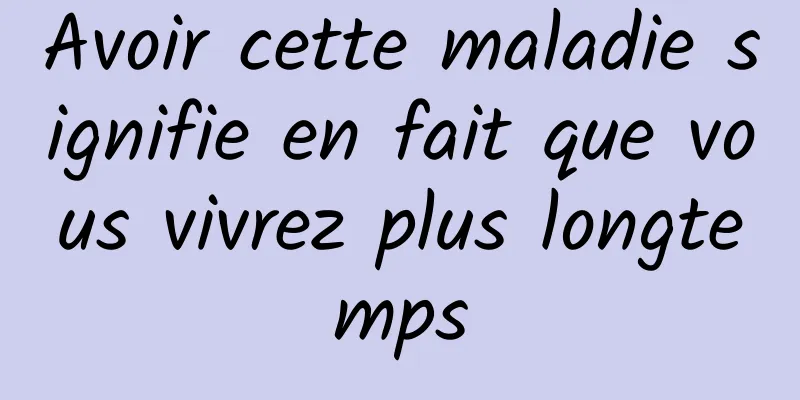 Avoir cette maladie signifie en fait que vous vivrez plus longtemps