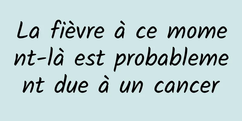 La fièvre à ce moment-là est probablement due à un cancer