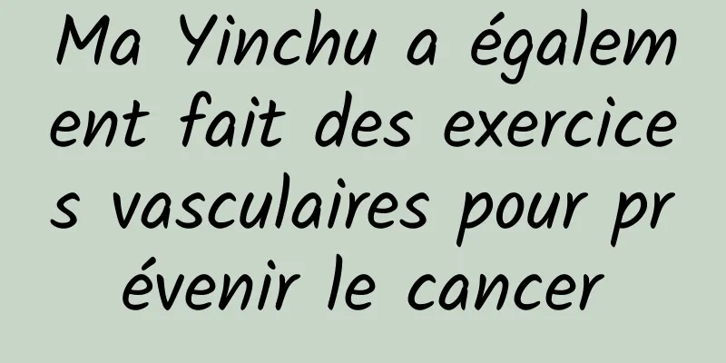 Ma Yinchu a également fait des exercices vasculaires pour prévenir le cancer