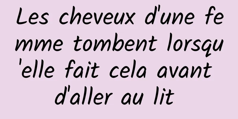 Les cheveux d'une femme tombent lorsqu'elle fait cela avant d'aller au lit 