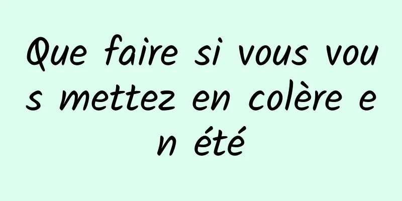 Que faire si vous vous mettez en colère en été