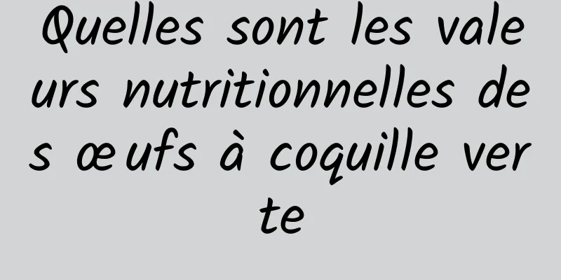 Quelles sont les valeurs nutritionnelles des œufs à coquille verte