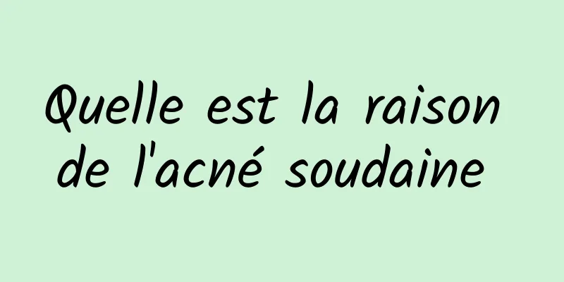 Quelle est la raison de l'acné soudaine 