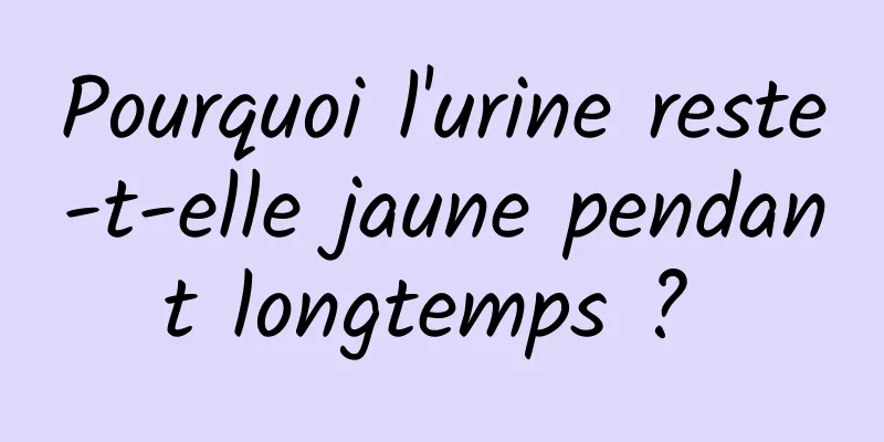 Pourquoi l'urine reste-t-elle jaune pendant longtemps ? 