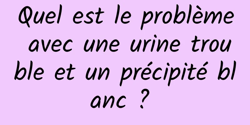 Quel est le problème avec une urine trouble et un précipité blanc ? 