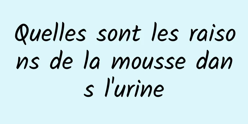 Quelles sont les raisons de la mousse dans l'urine