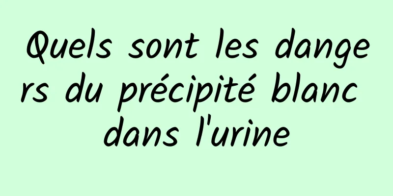 Quels sont les dangers du précipité blanc dans l'urine