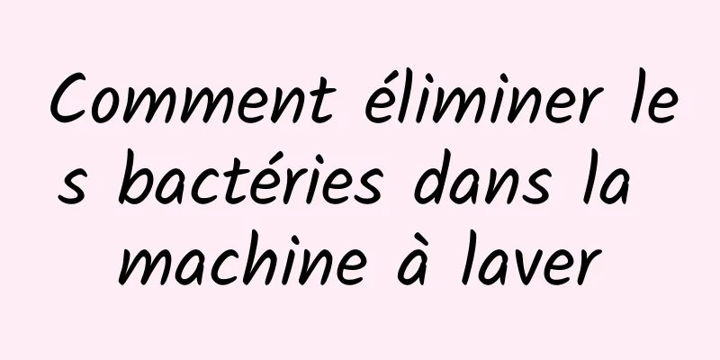 Comment éliminer les bactéries dans la machine à laver