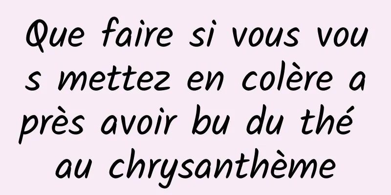 Que faire si vous vous mettez en colère après avoir bu du thé au chrysanthème