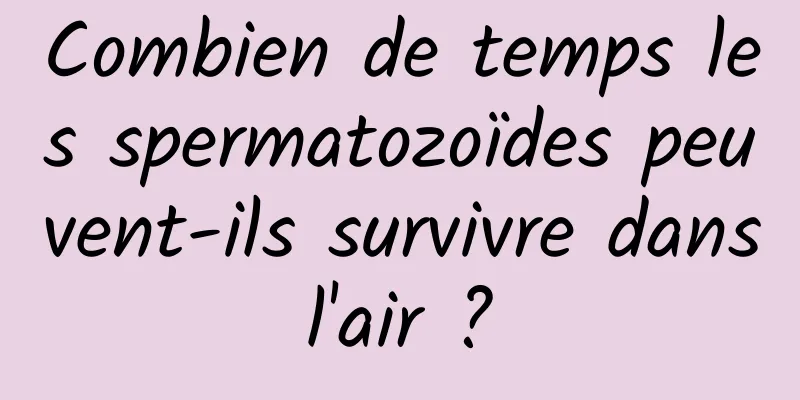 Combien de temps les spermatozoïdes peuvent-ils survivre dans l'air ? 