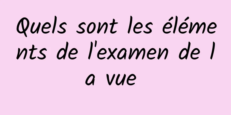 Quels sont les éléments de l'examen de la vue 