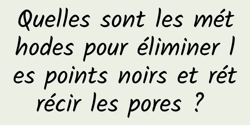 Quelles sont les méthodes pour éliminer les points noirs et rétrécir les pores ? 