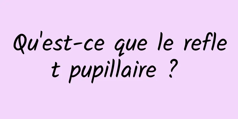 Qu'est-ce que le reflet pupillaire ? 