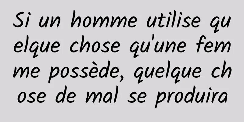 Si un homme utilise quelque chose qu'une femme possède, quelque chose de mal se produira