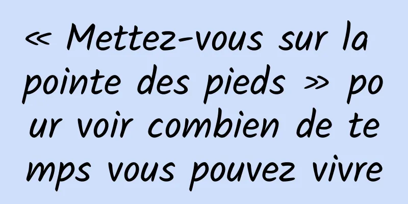 « Mettez-vous sur la pointe des pieds » pour voir combien de temps vous pouvez vivre