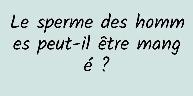 Le sperme des hommes peut-il être mangé ?