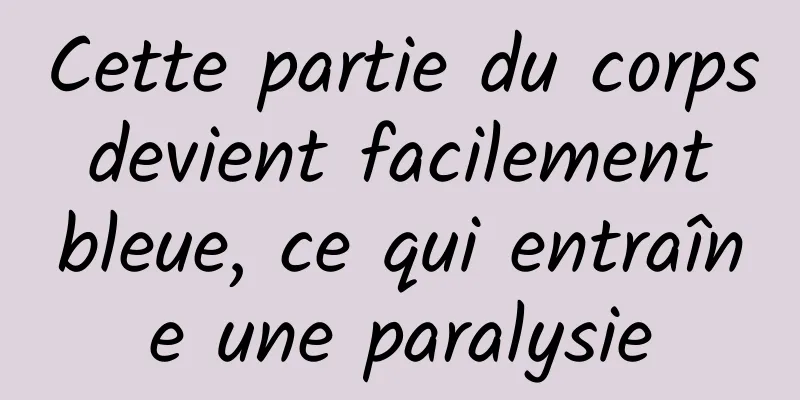 Cette partie du corps devient facilement bleue, ce qui entraîne une paralysie