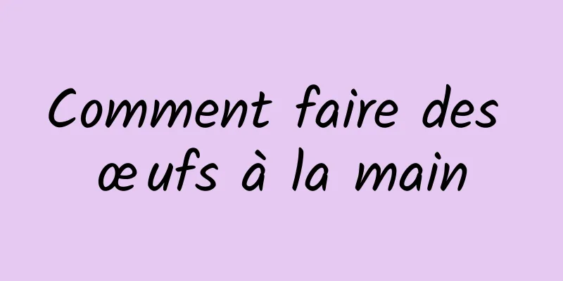 Comment faire des œufs à la main