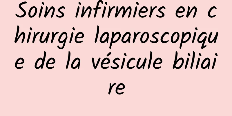 Soins infirmiers en chirurgie laparoscopique de la vésicule biliaire