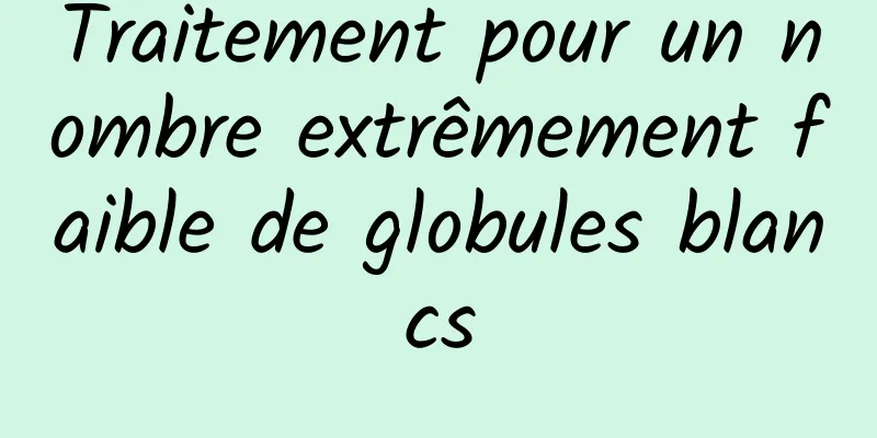 Traitement pour un nombre extrêmement faible de globules blancs