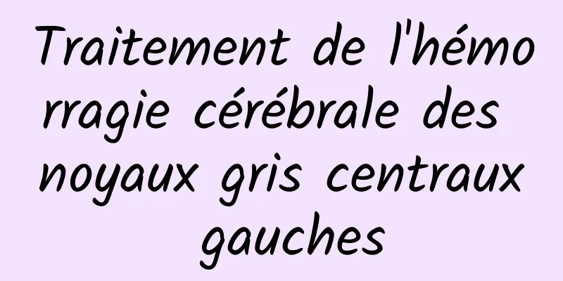 Traitement de l'hémorragie cérébrale des noyaux gris centraux gauches