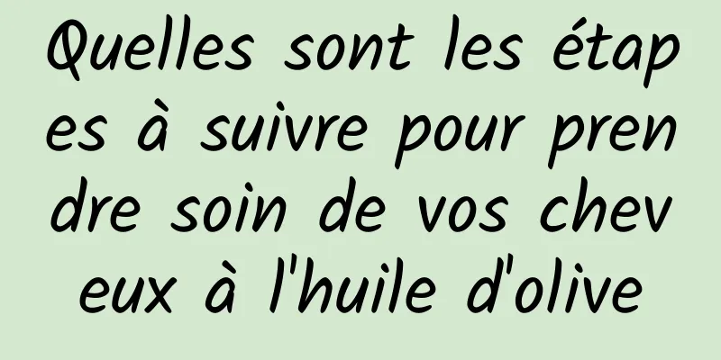 Quelles sont les étapes à suivre pour prendre soin de vos cheveux à l'huile d'olive