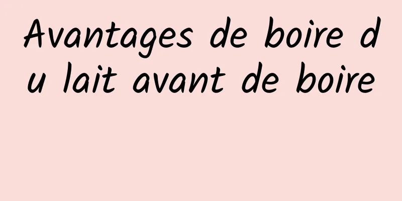 Avantages de boire du lait avant de boire 