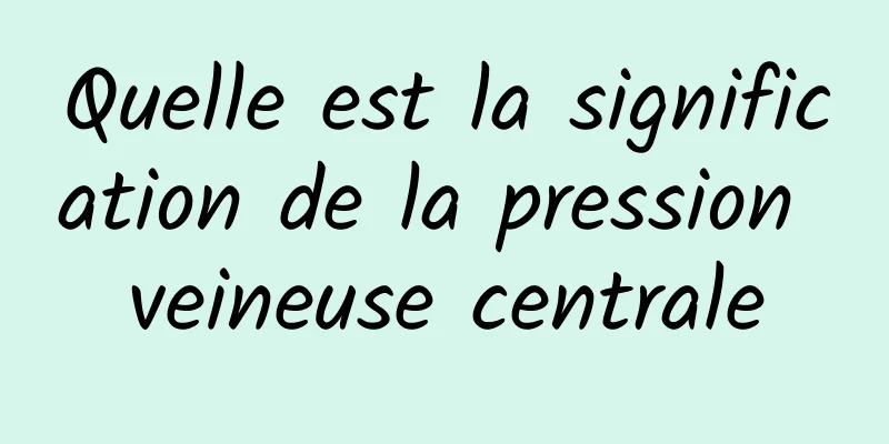 Quelle est la signification de la pression veineuse centrale