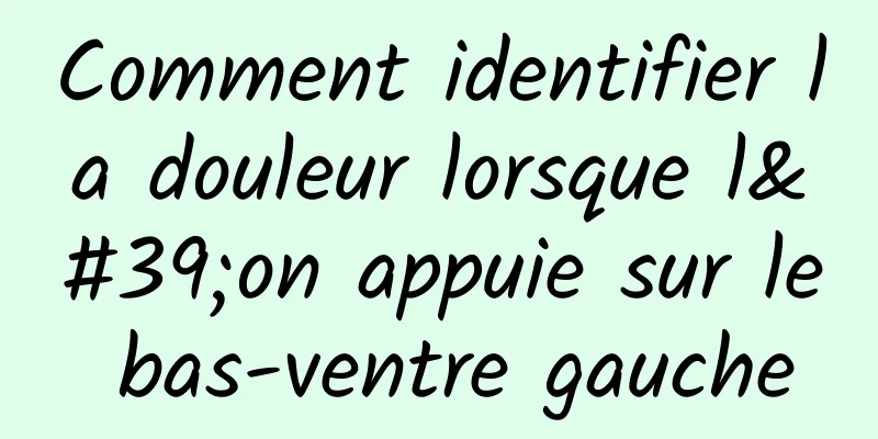 Comment identifier la douleur lorsque l'on appuie sur le bas-ventre gauche