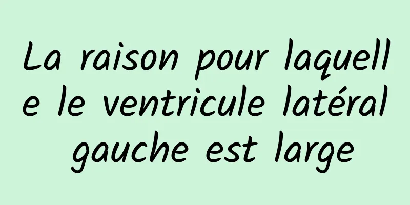 La raison pour laquelle le ventricule latéral gauche est large