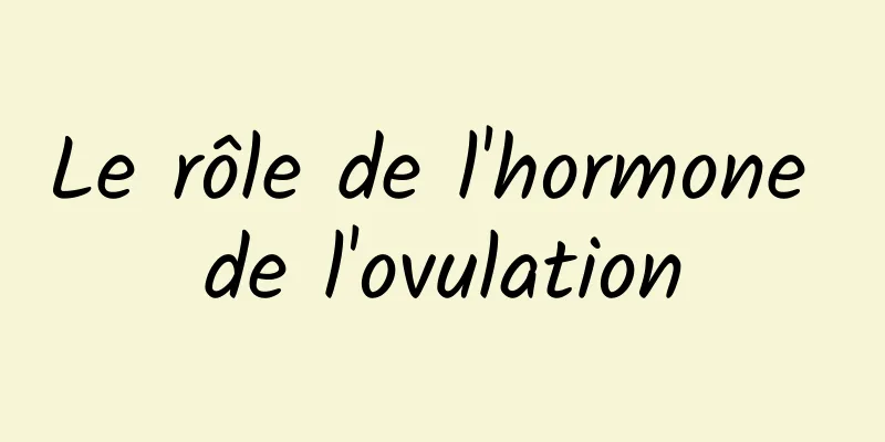 Le rôle de l'hormone de l'ovulation