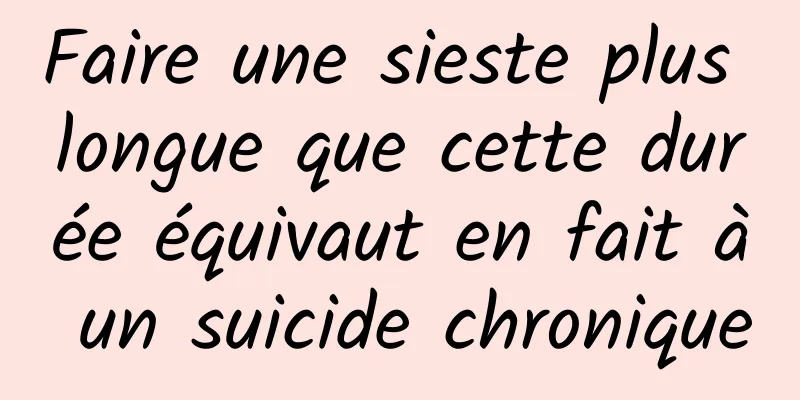 Faire une sieste plus longue que cette durée équivaut en fait à un suicide chronique