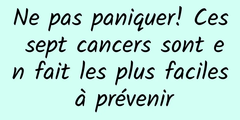 Ne pas paniquer! Ces sept cancers sont en fait les plus faciles à prévenir