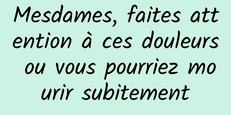 Mesdames, faites attention à ces douleurs ou vous pourriez mourir subitement